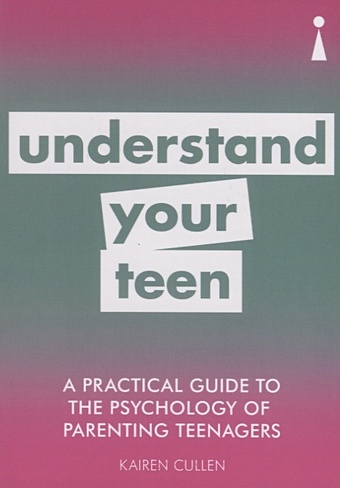 Cullen K. A Practical Guide to the Psychology of Parenting Teenagers: Understand Your Teen cullen k a practical guide to the psychology of parenting teenagers understand your teen