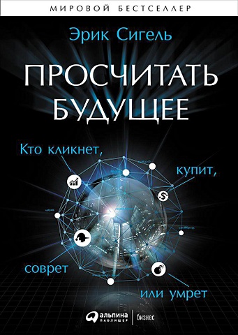 Сигель Э. Просчитать будущее: Кто кликнет, купит, соврет или умрет