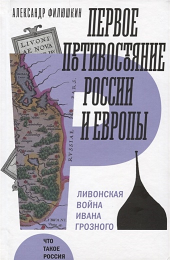 Филюшкин А. Первое противостояние России и Европы: Ливонская война Ивана Грозного