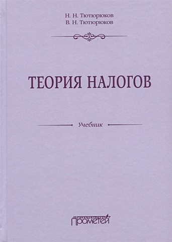 Тютюрюков Н., Тютюрюков В. Теория налогов. Учебник