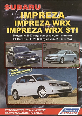 Subaru Impreza: Impreza WRX Impreza WRX STI. Модели c 2007 года выпуска с двигателями EL15 (1,5 л.), EJ20 (2,0 л.), EJ25 (2,5 л. Turbo). Устройство, техническое обслуживание и ремонт