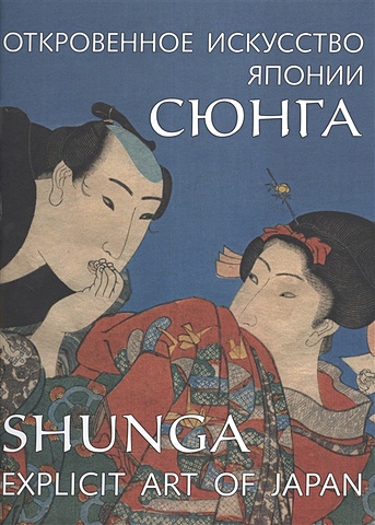 Пушакова А. Сюнга. Откровенное искусство Японии / Shunga. Explicit Art of Japan япония введение в искусство и культуру пушакова а
