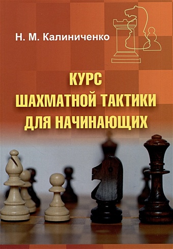 Калиниченко Н.М. Курс шахматной тактики для начинающих калиниченко николай михайлович курс шахматной тактики для начинающих