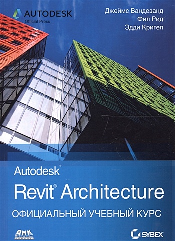 Вандезанд Дж., Рид Ф., Кригел Э. Autodesk Revit Architecture. Начальный курс. Официальный учебный курс цена и фото