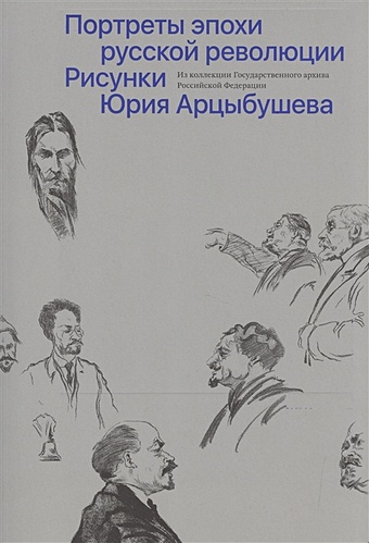 Портреты эпохи русской революции. Рисунки Юрия Арцыбушева