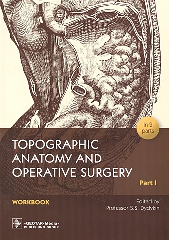 Дыдыкин С. (ред.) Topographic Anatomy and Operative Surgery. Workbook. In 2 parts. Part I bourgery j m jacob n h atlas of human anatomy and surgery