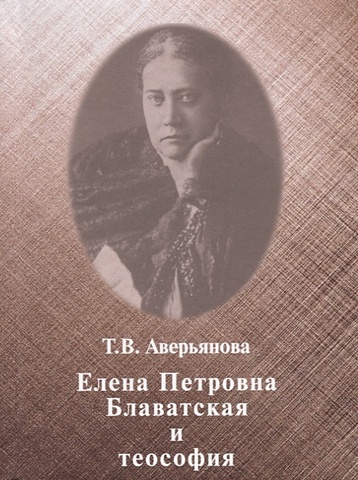 Аверьянова Т. Елена Петровна Блаватская и теософия