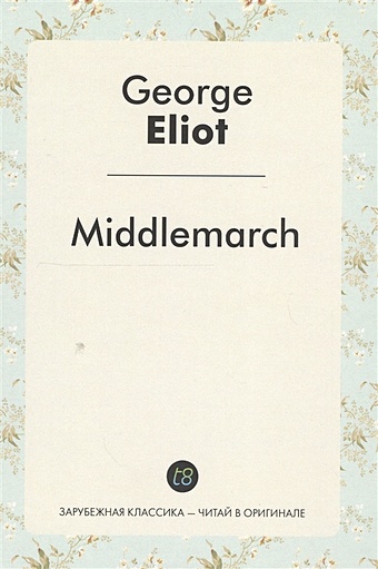 Элиот Джордж Middlemarch. A Novel in English = Мидлмарч. Роман на английском языке серия классики и свременники зарубежная классика комплект из 4 книг