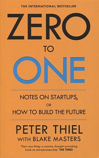 Thiel P., Masters B. Zero to One: Notes on Start Ups, or How to Build the Future buxbaum j what to say next