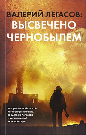 Соловьев Сергей Михайлович Валерий Легасов: Высвечено Чернобылем