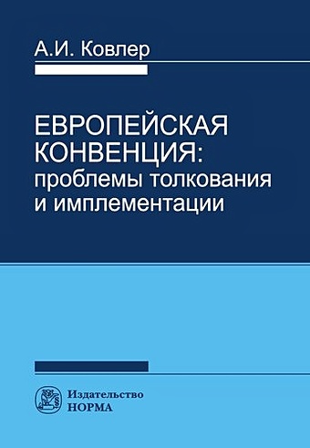 Ковлер А.И. Европейская конвенция: проблемы толкования и имплементации российский ежегодник европейской конвенции по правам человека 3 2017