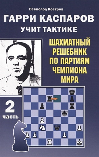 Костров В. Гарри Каспаров учит тактике. 2 часть. Шахматный решебник по партиям чемпиона мира