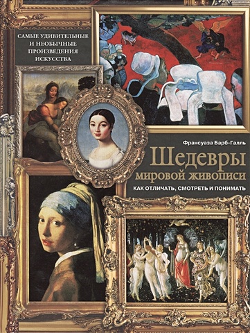 Барб-Галль Франсуаза Шедевры мировой живописи: как отличать, смотреть и понимать барб галль франсуаза внутри картины что скрывают шедевры