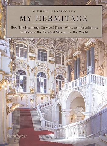 Piotrovsky M. My Hermitage: How the Hermitage Survived Tsars, Wars, and Revolutions to Become the Greatest Museum in the World пиотровский м мой эрмитаж