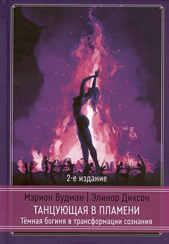 Вудман М., Диксон Э. Танцующая в пламени. Темная богиня в трансформации сознания. 2-е издание вудман м диксон э танцующая в пламени темная богиня в трансформации сознания 2 е издание