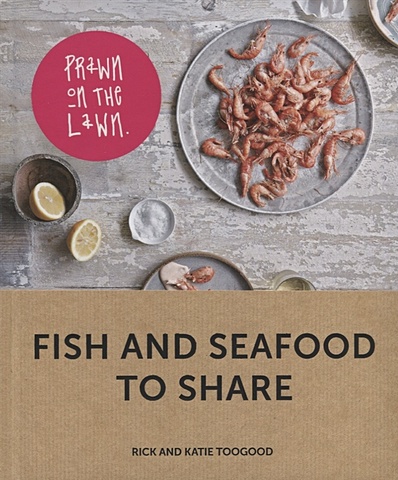 Toogood R., Toogood K. Fish and seafood to share leith prue bliss on toast 75 simple recipes