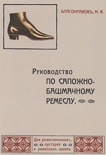 Благонравов М. Руководство по сапожно-башмачному ремеслу тополянский в москва 1911 год