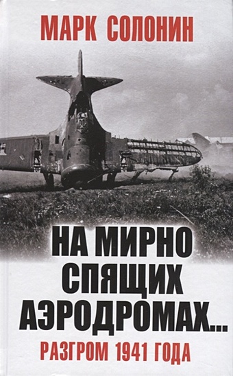 Солонин Марк Семенович «На мирно спящих аэродромах…» Разгром 1941 года