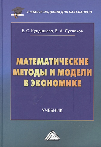 Кундышева Е.С., Суслаков Б.А Математические методы и модели в экономике: Учебник, 4-е издание, переработанное