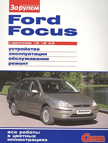 Ревин А. (ред.) Ford Focus с двигателями 1,6i. 1,8i. 2,0i. Устройство, обслуживание, диагностика, ремонт ревин а гл ред volkswagen polo седан выпуска с 2010 года с двигателями 1 6 устройство обслуживание диагностика ремонт
