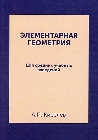 Киселёв А.П. Элементарная геометрия: для средних учебных заведений. Репринтное издание