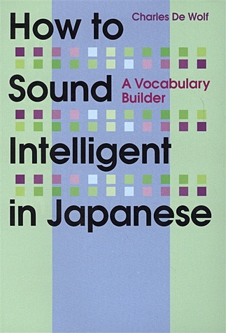 Charles De W. How to Sound Intelligent in Japanese: A Vocabulary Builder цена и фото