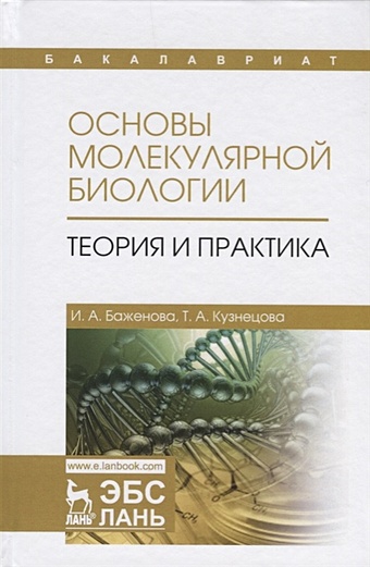 Баженова И., Кузнецова Т. Основы молекулярной биологии. Теория и практика