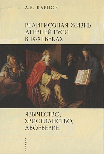Карпов А. Язычество, христианство, двоеверие Религиозная жизнь Древней Руси в IX-XI веках