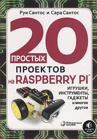 Сантос Р., Сантос С. 20 простых проектов на Raspberry Pi. Игрушки, инструменты, гаджеты и многое другое смит брюс ассемблер для raspberry pi практическое руководство
