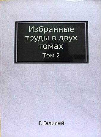 Галилей Г. Избранные труды в двух томах: Том 2