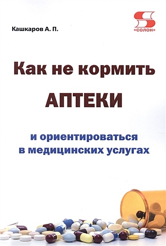 Кашкаров А. Как не кормить аптеки и ориентироваться в медицинских услугах