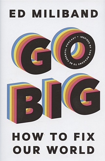 Miliband E. Go Big: How To Fix Our World knapp jake zeratsky john kowitz braden sprint how to solve big problems and test new ideas in just five days