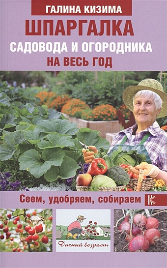 Кизима Галина Александровна Шпаргалка садовода и огородника на весь год. Сеем, удобряем, собираем