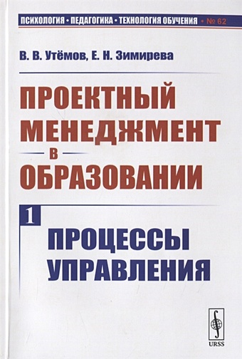 Утемов В., Зимирева Е. Проектный менеджмент в образовании. Книга 1. Процессы управления утемов в зимирева е проектный менеджмент в образовании книга 1 процессы управления