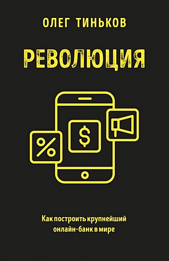 Тиньков Олег Юрьевич Революция. Как построить крупнейший онлайн-банк в мире