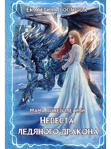 Вострова Екатерина Мама поневоле, или невеста ледяного дракона. Вострова Е. невеста ледяного дракона книга 1 черчень а