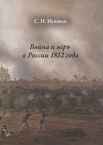 Искюль С. Война и мiр в России 1812 года мiр и война борис акунин
