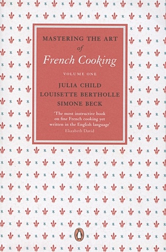 Child J., Bertholle L., Beck S. Mastering the Art of French Cooking. Volume one child j beck s mastering the art of french cooking volume two