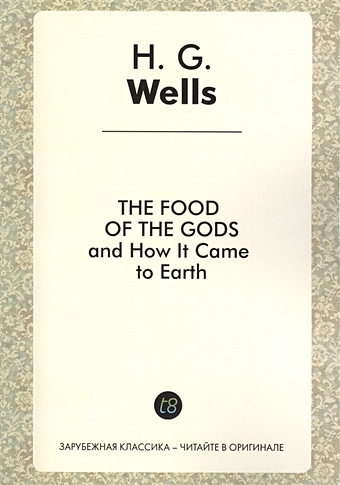 foreign language book the food of the gods and how it came to earth пища богов на английском языке wells h g Wells H. The Food of the Gods and How It Came to Earth. A Novel in English. 1904 = Пища богов. Роман на английском языке