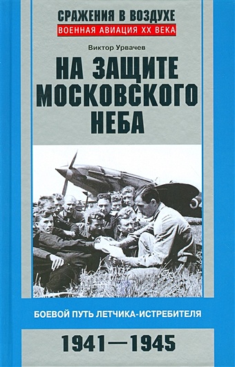 Урвачев В. На защите московского неба. Боевой путь летчика­истребителя. 1941—1945.