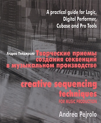 Пейджроло А. Творческие приемы создания секвенций в музыкальном производстве. Практическое руководство по программам Logic, Digital Performer, Cubase и Pro Tools (+CD)
