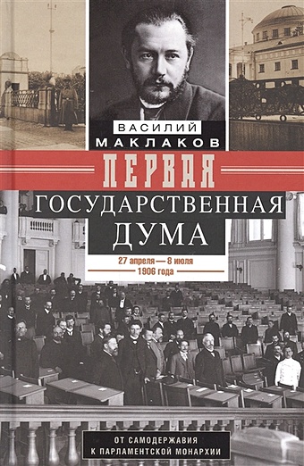 Маклаков В. Первая Государственная дума. От самодержавия к парламентской монархии. 27 апреля — 8 июля 1906 г.