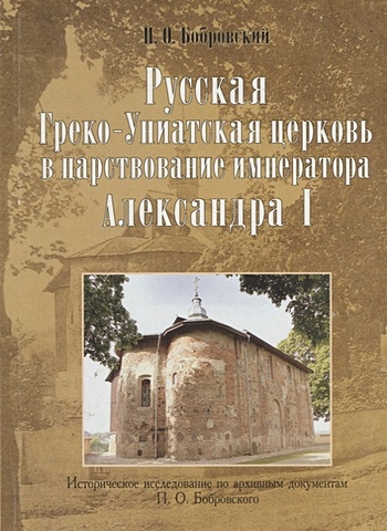 Бобровский П. Русская Греко-Униатская церковь в царствование императора Александра I
