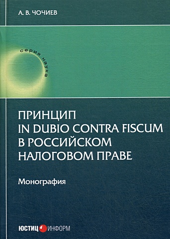 Чочиев А. Принцип in dubio contra fiscum в российском налоговом праве: монография