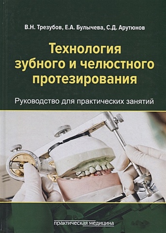 Трезубов В., Булычева Е., Арутюнов С. Технология зубного и челюстного протезирования. Руководство для практических занятий