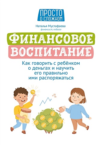 Мустафаева Н. Финансовое воспитание:как говорить с ребенком о деньгах и научить его правильно ими распоряжаться