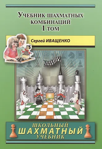 Сергей Дмитриевич Иващенко Учебник шахматных комбинаций. Том 1