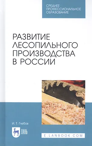И.Т. Глебов Развитие лесопильного производства в России. Учебное пособие