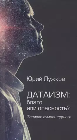 цена Лужков Юрий Михайлович Датаизм: благо или опасность? Записки сумашедшего