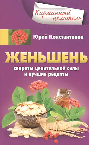 Юрий Константинов Женьшень. Секреты целительной силы и лучшие рецепты